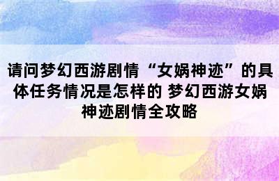 请问梦幻西游剧情“女娲神迹”的具体任务情况是怎样的 梦幻西游女娲神迹剧情全攻略